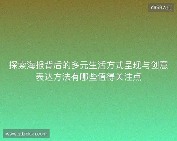 探索海报背后的多元生活方式呈现与创意表达方法有哪些值得关注点