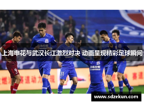 上海申花与武汉长江激烈对决 动画呈现精彩足球瞬间