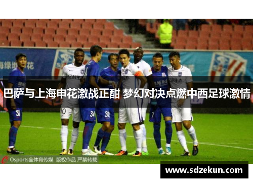 巴萨与上海申花激战正酣 梦幻对决点燃中西足球激情