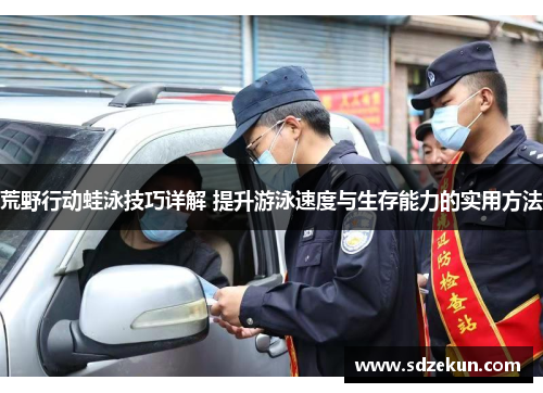 荒野行动蛙泳技巧详解 提升游泳速度与生存能力的实用方法