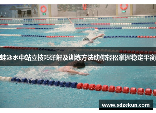蛙泳水中站立技巧详解及训练方法助你轻松掌握稳定平衡