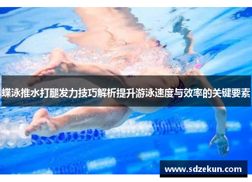 蝶泳推水打腿发力技巧解析提升游泳速度与效率的关键要素