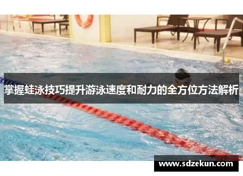 掌握蛙泳技巧提升游泳速度和耐力的全方位方法解析