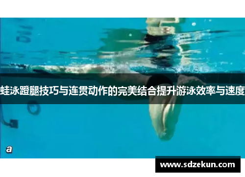 蛙泳蹬腿技巧与连贯动作的完美结合提升游泳效率与速度